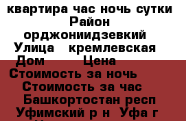 квартира час ночь сутки › Район ­ орджониидзевкий › Улица ­ кремлевская › Дом ­ 57 › Цена ­ 1 500 › Стоимость за ночь ­ 1 200 › Стоимость за час ­ 250 - Башкортостан респ., Уфимский р-н, Уфа г. Недвижимость » Квартиры аренда посуточно   . Башкортостан респ.